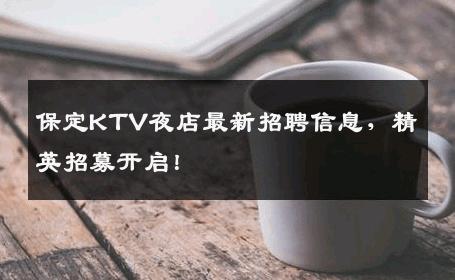 保定KTV夜店最新招聘信息，精英招募开启！