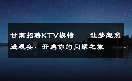 甘南招聘KTV模特——让梦想照进现实，开启你的闪耀之旅
