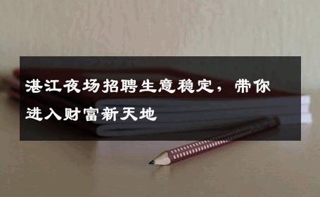 湛江夜场招聘生意稳定，带你进入财富新天地