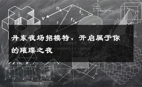 丹东夜场招模特，开启属于你的璀璨之夜
