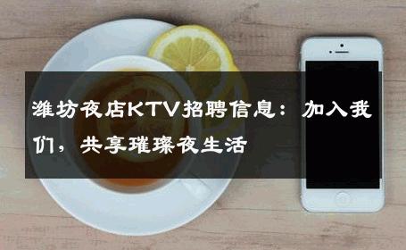 潍坊夜店KTV招聘信息：加入我们，共享璀璨夜生活