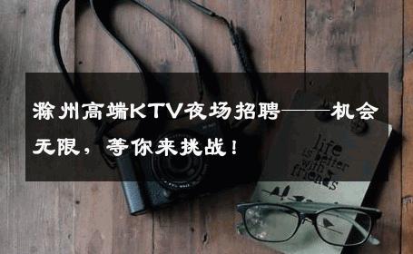 滁州高端KTV夜场招聘——机会无限，等你来挑战！