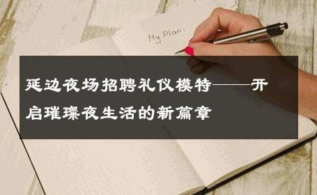 延边夜场招聘礼仪模特——开启璀璨夜生活的新篇章