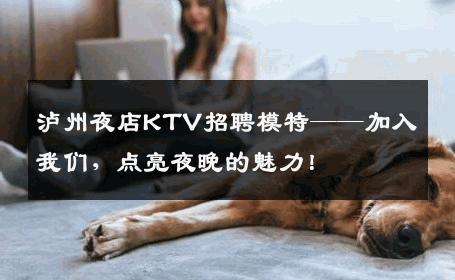 泸州夜店KTV招聘模特——加入我们，点亮夜晚的魅力！