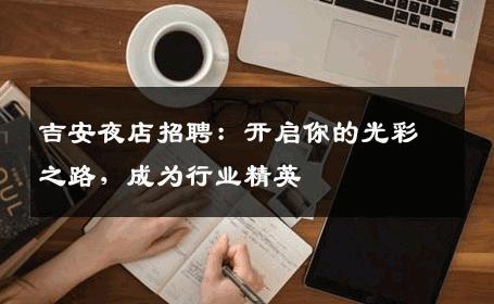 吉安夜店招聘：开启你的光彩之路，成为行业精英