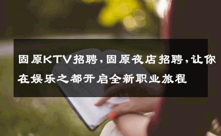 固原KTV招聘,固原夜店招聘,让你在娱乐之都开启全新职业旅程