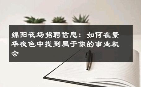 绵阳夜场招聘信息：如何在繁华夜色中找到属于你的事业机会