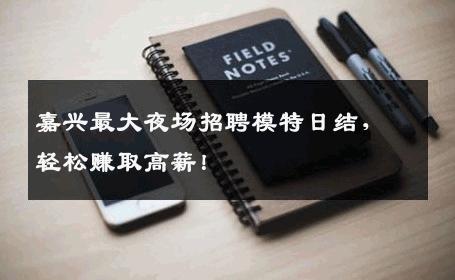 嘉兴最大夜场招聘模特日结，轻松赚取高薪！