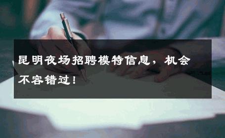 昆明夜场招聘模特信息，机会不容错过！