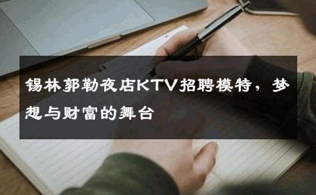 锡林郭勒夜店KTV招聘模特，梦想与财富的舞台