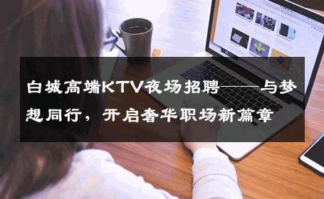 白城高端KTV夜场招聘——与梦想同行，开启奢华职场新篇章