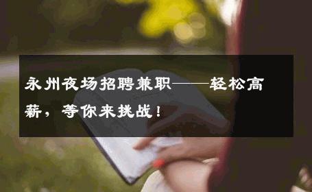 永州夜场招聘兼职——轻松高薪，等你来挑战！