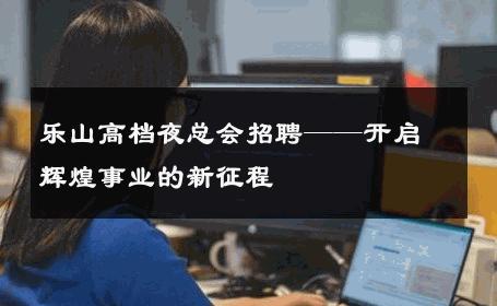 乐山高档夜总会招聘——开启辉煌事业的新征程
