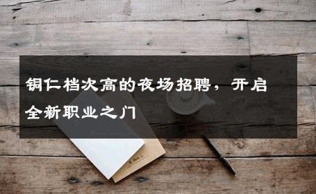 铜仁档次高的夜场招聘，开启全新职业之门