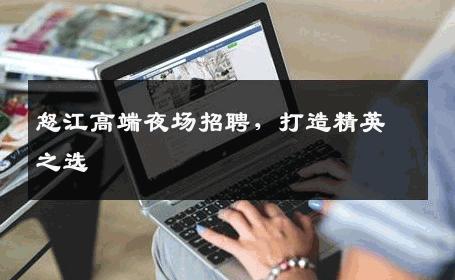 怒江高端夜场招聘，打造精英之选