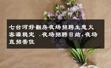 七台河好翻房夜场招聘生意火客源稳定 .夜场招聘日结,夜场直招管住
