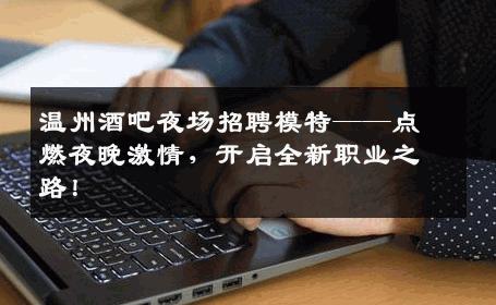 温州酒吧夜场招聘模特——点燃夜晚激情，开启全新职业之路！