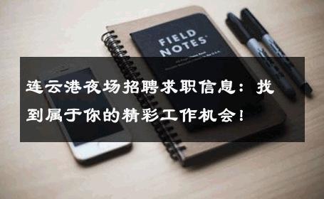 连云港夜场招聘求职信息：找到属于你的精彩工作机会！
