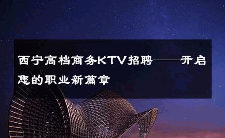 西宁高档商务KTV招聘——开启您的职业新篇章