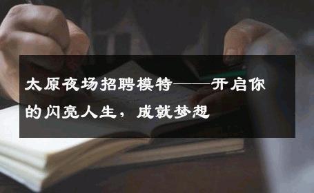 太原夜场招聘模特——开启你的闪亮人生，成就梦想