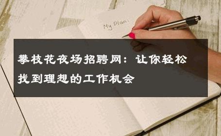 攀枝花夜场招聘网：让你轻松找到理想的工作机会