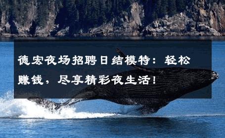 德宏夜场招聘日结模特：轻松赚钱，尽享精彩夜生活！