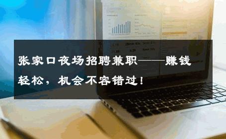 张家口夜场招聘兼职——赚钱轻松，机会不容错过！