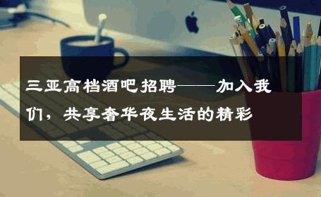 三亚高档酒吧招聘——加入我们，共享奢华夜生活的精彩