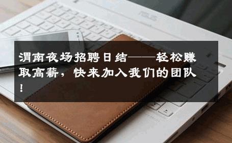 渭南夜场招聘日结——轻松赚取高薪，快来加入我们的团队！