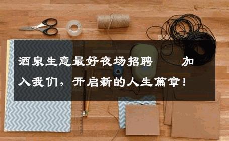 酒泉生意最好夜场招聘——加入我们，开启新的人生篇章！