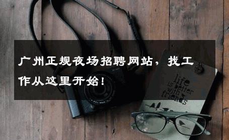 广州正规夜场招聘网站，找工作从这里开始！