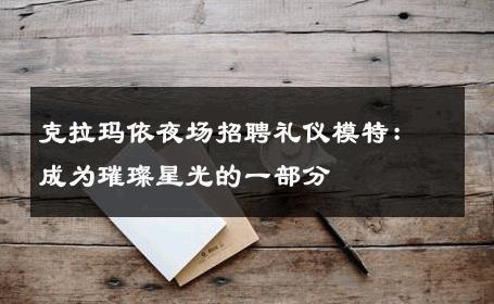 克拉玛依夜场招聘礼仪模特：成为璀璨星光的一部分
