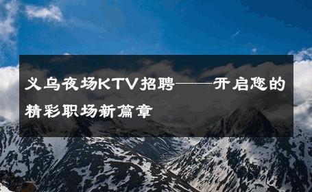 义乌夜场KTV招聘——开启您的精彩职场新篇章