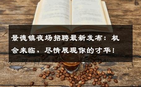 景德镇夜场招聘最新发布：机会来临，尽情展现你的才华！