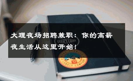 大理夜场招聘兼职：你的高薪夜生活从这里开始！