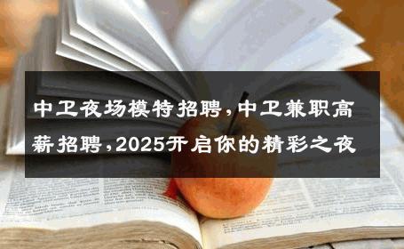中卫夜场模特招聘,中卫兼职高薪招聘,2025开启你的精彩之夜
