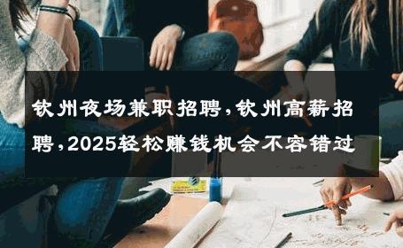 钦州夜场兼职招聘,钦州高薪招聘,2025轻松赚钱机会不容错过