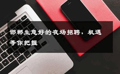 邯郸生意好的夜场招聘，机遇等你把握