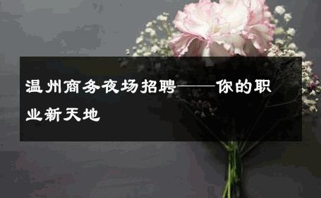 温州商务夜场招聘——你的职业新天地