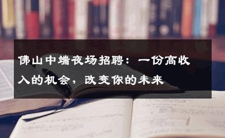 佛山中端夜场招聘：一份高收入的机会，改变你的未来