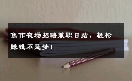 焦作夜场招聘兼职日结，轻松赚钱不是梦！