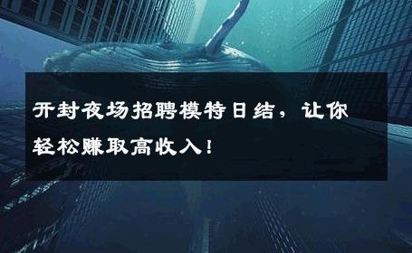 开封夜场招聘模特日结，让你轻松赚取高收入！