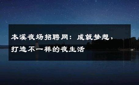 本溪夜场招聘网：成就梦想，打造不一样的夜生活