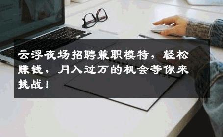 云浮夜场招聘兼职模特，轻松赚钱，月入过万的机会等你来挑战！