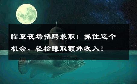临夏夜场招聘兼职：抓住这个机会，轻松赚取额外收入！