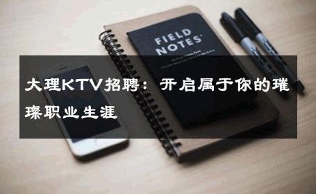 大理KTV招聘：开启属于你的璀璨职业生涯