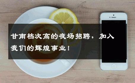 甘南档次高的夜场招聘，加入我们的辉煌事业！
