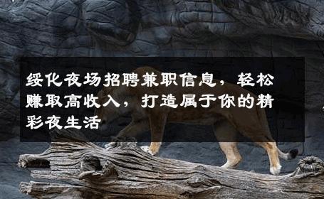 绥化夜场招聘兼职信息，轻松赚取高收入，打造属于你的精彩夜生活