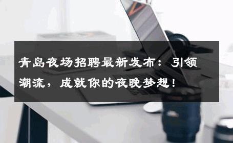 青岛夜场招聘最新发布：引领潮流，成就你的夜晚梦想！