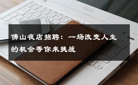 佛山夜店招聘：一场改变人生的机会等你来挑战